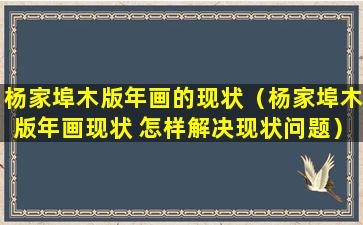 杨家埠木版年画的现状（杨家埠木版年画现状 怎样解决现状问题）